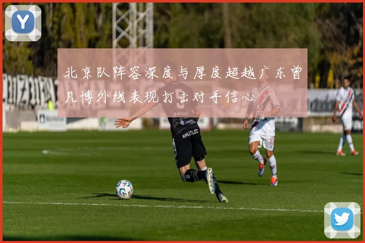 北京队阵容深度与厚度超越广东曾凡博外线表现打击对手信心