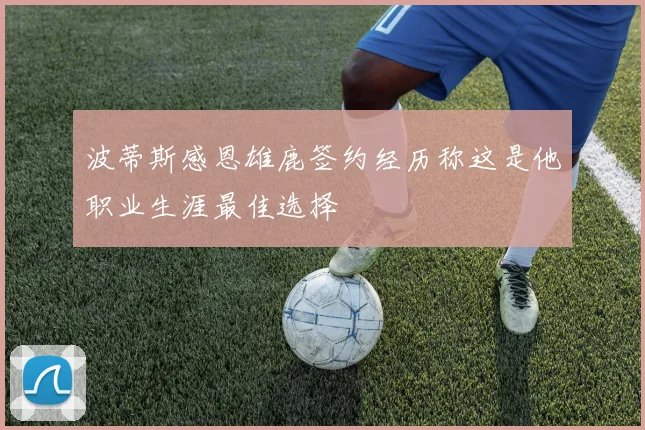 波蒂斯感恩雄鹿签约经历称这是他职业生涯最佳选择