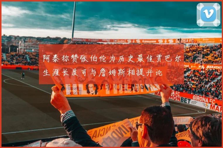 阿泰称赞张伯伦为历史最佳贾巴尔生涯长度可与詹姆斯相提并论