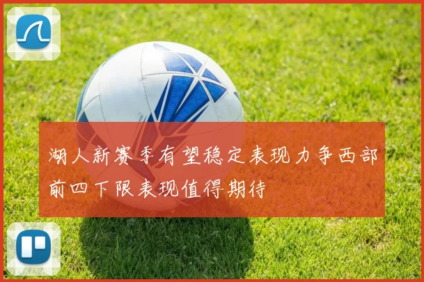 湖人新赛季有望稳定表现力争西部前四下限表现值得期待