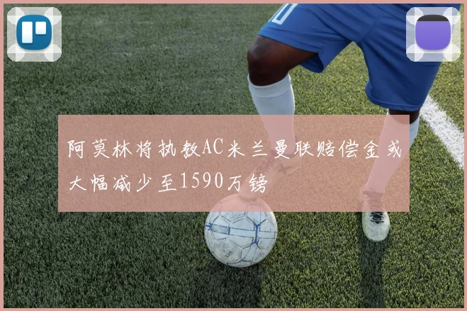 阿莫林将执教AC米兰曼联赔偿金或大幅减少至1590万镑