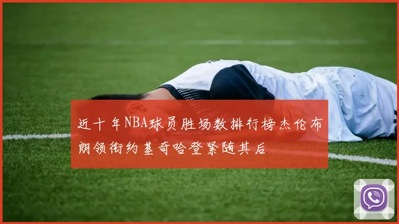 近十年NBA球员胜场数排行榜杰伦布朗领衔约基奇哈登紧随其后