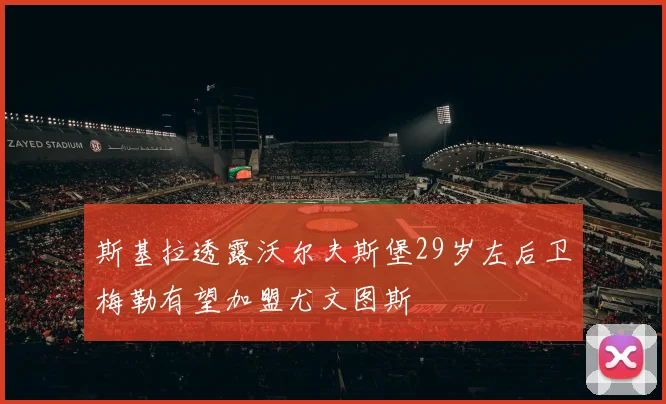 斯基拉透露沃尔夫斯堡29岁左后卫梅勒有望加盟尤文图斯