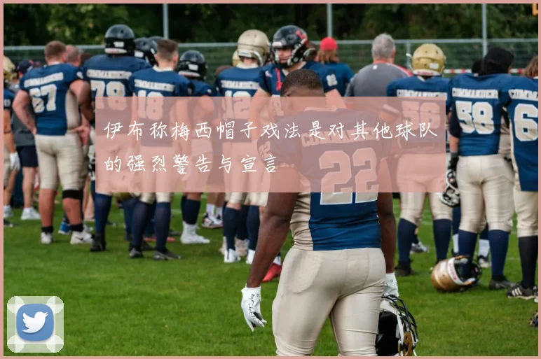 伊布称梅西帽子戏法是对其他球队的强烈警告与宣言