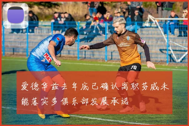 爱德华兹去年底已确认离职芬威未能落实多俱乐部发展承诺