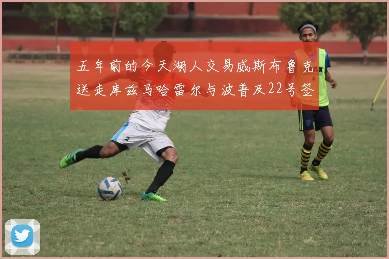 五年前的今天湖人交易威斯布鲁克送走库兹马哈雷尔与波普及22号签