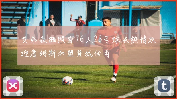 艾弗森晒照穿76人23号球衣热情欢迎詹姆斯加盟费城传奇