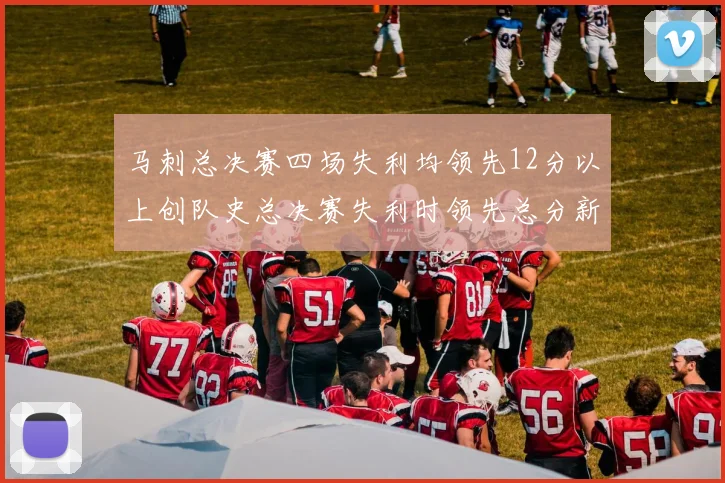 马刺总决赛四场失利均领先12分以上创队史总决赛失利时领先总分新纪录