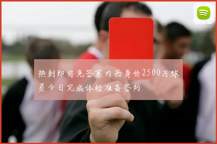 热刺即将免签塞内西身价2500万球员今日完成体检准备签约